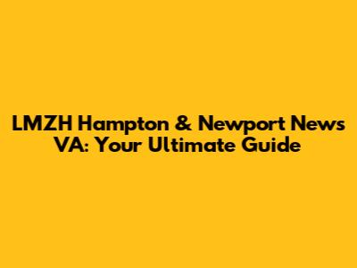 LMZH Hampton & Newport News VA: Your Ultimate Guide