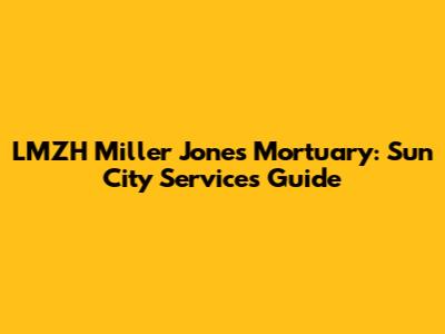 LMZH Miller Jones Mortuary: Sun City Services Guide
