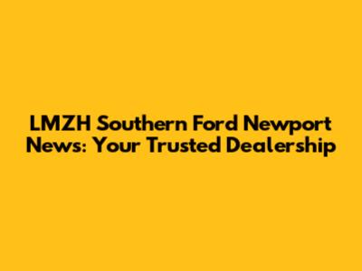 LMZH Southern Ford Newport News: Your Trusted Dealership