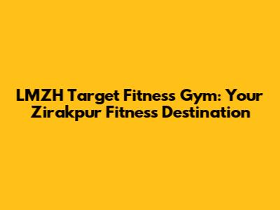 LMZH Target Fitness Gym: Your Zirakpur Fitness Destination
