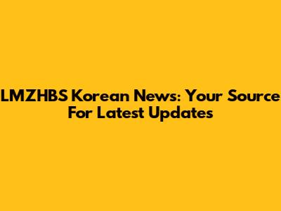 LMZHBS Korean News: Your Source For Latest Updates