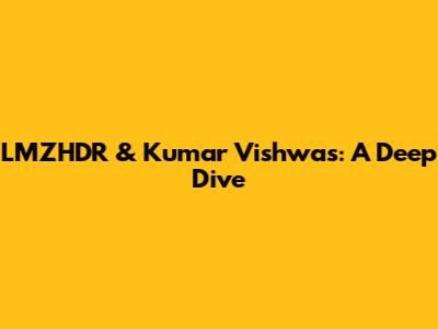 LMZHDR & Kumar Vishwas: A Deep Dive