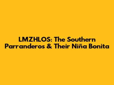 LMZHLOS: The Southern Parranderos & Their 'Niña Bonita'