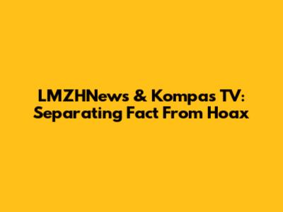 LMZHNews & Kompas TV: Separating Fact From Hoax