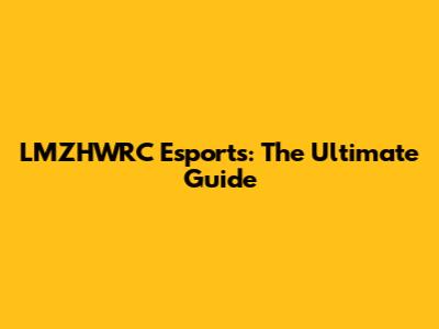 LMZHWRC Esports: The Ultimate Guide