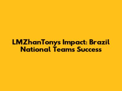 LMZhanTony's Impact: Brazil National Team's Success