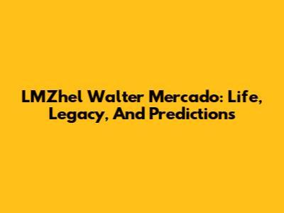 LMZhel Walter Mercado: Life, Legacy, And Predictions