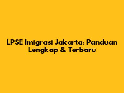 LPSE Imigrasi Jakarta: Panduan Lengkap & Terbaru