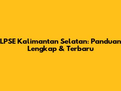 LPSE Kalimantan Selatan: Panduan Lengkap & Terbaru