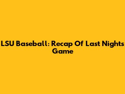 LSU Baseball: Recap Of Last Night's Game