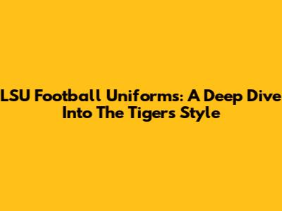 LSU Football Uniforms: A Deep Dive Into The Tigers' Style
