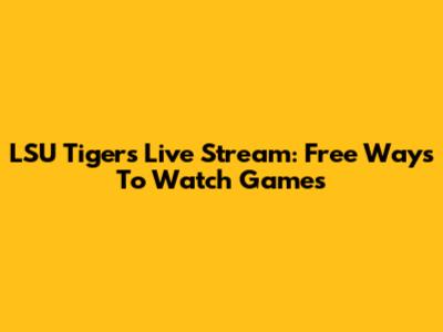 LSU Tigers Live Stream: Free Ways To Watch Games