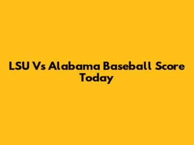 LSU Vs Alabama Baseball Score Today