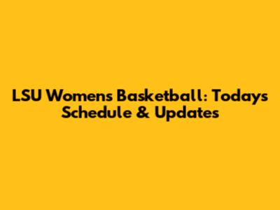 LSU Women's Basketball: Today's Schedule & Updates