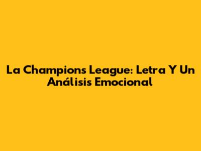 La Champions League: Letra Y Un Análisis Emocional
