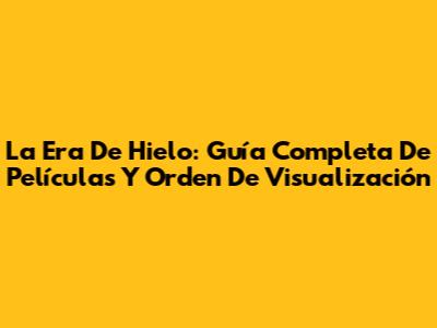 La Era De Hielo: Guía Completa De Películas Y Orden De Visualización