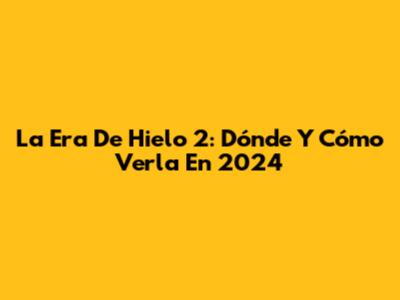 La Era De Hielo 2: Dónde Y Cómo Verla En 2024