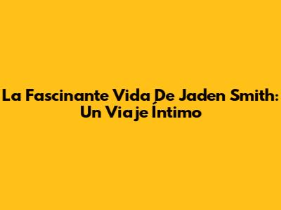 La Fascinante Vida De Jaden Smith: Un Viaje Íntimo