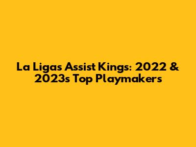 La Liga's Assist Kings: 2022 & 2023's Top Playmakers