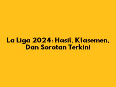La Liga 2024: Hasil, Klasemen, Dan Sorotan Terkini