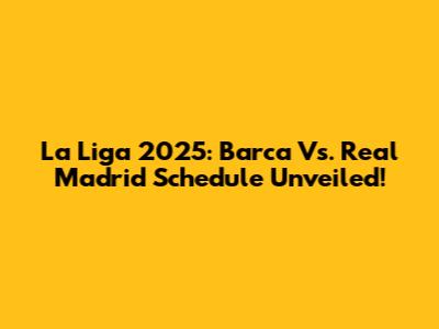 La Liga 2025: Barca Vs. Real Madrid Schedule Unveiled!