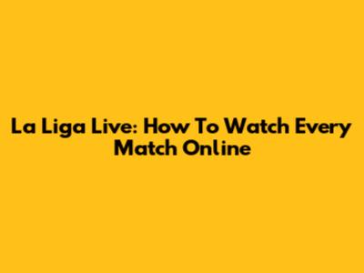 La Liga Live: How To Watch Every Match Online
