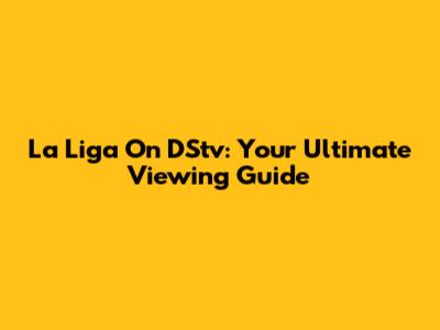 La Liga On DStv: Your Ultimate Viewing Guide