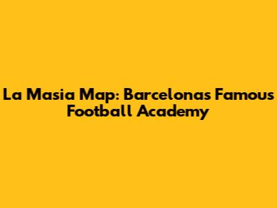 La Masia Map: Barcelona's Famous Football Academy