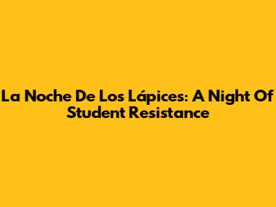 La Noche De Los Lápices: A Night Of Student Resistance