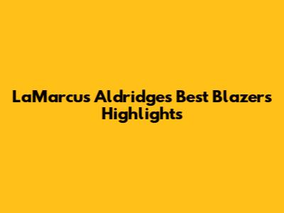 LaMarcus Aldridge's Best Blazers Highlights