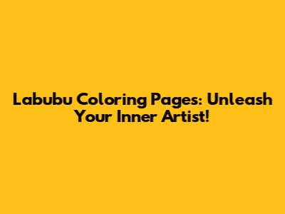 Labubu Coloring Pages: Unleash Your Inner Artist!