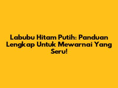 Labubu Hitam Putih: Panduan Lengkap Untuk Mewarnai Yang Seru!