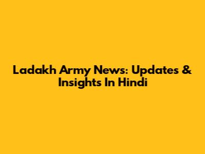 Ladakh Army News: Updates & Insights In Hindi