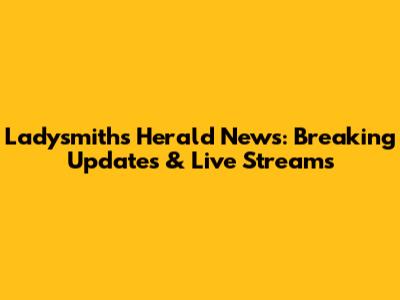 Ladysmith's Herald News: Breaking Updates & Live Streams