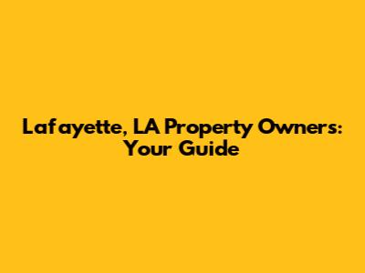 Lafayette, LA Property Owners: Your Guide