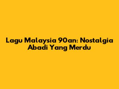 Lagu Malaysia 90an: Nostalgia Abadi Yang Merdu