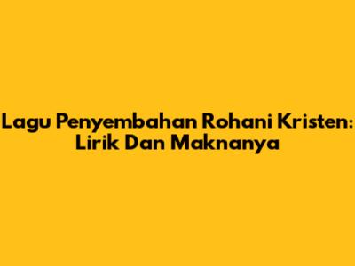 Lagu Penyembahan Rohani Kristen: Lirik Dan Maknanya