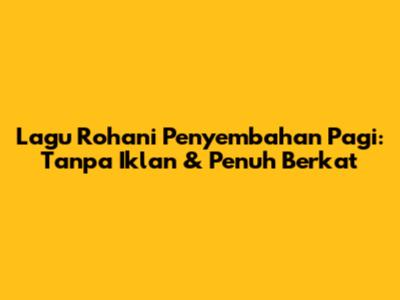 Lagu Rohani Penyembahan Pagi: Tanpa Iklan & Penuh Berkat