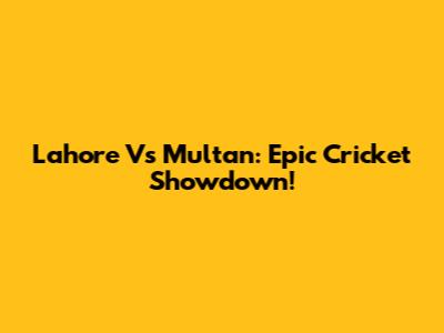 Lahore Vs Multan: Epic Cricket Showdown!