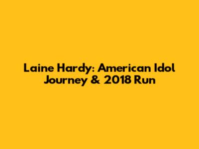 Laine Hardy: American Idol Journey & 2018 Run