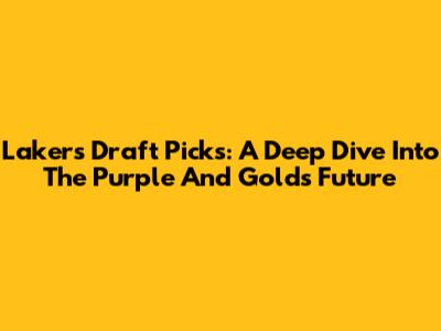Lakers' Draft Picks: A Deep Dive Into The Purple And Gold's Future