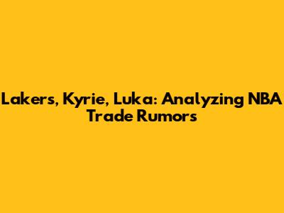 Lakers, Kyrie, Luka: Analyzing NBA Trade Rumors