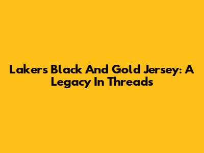 Lakers Black And Gold Jersey: A Legacy In Threads