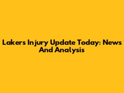 Lakers Injury Update Today: News And Analysis