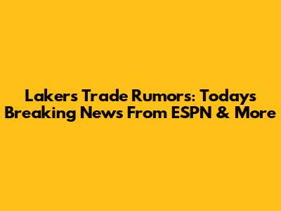 Lakers Trade Rumors: Today's Breaking News From ESPN & More