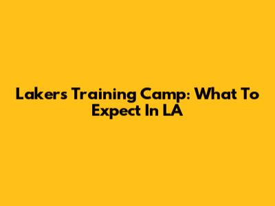 Lakers Training Camp: What To Expect In LA