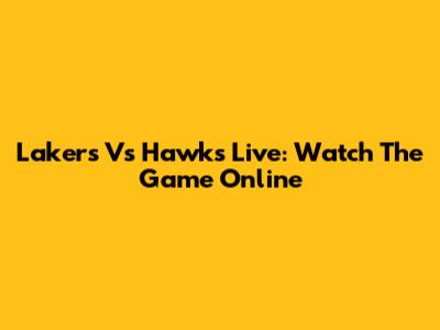 Lakers Vs Hawks Live: Watch The Game Online
