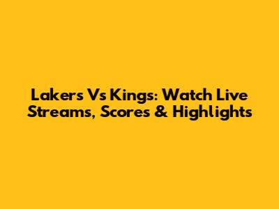 Lakers Vs Kings: Watch Live Streams, Scores & Highlights