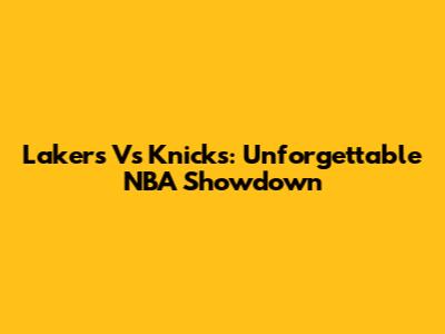Lakers Vs Knicks: Unforgettable NBA Showdown