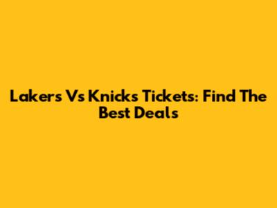 Lakers Vs Knicks Tickets: Find The Best Deals
